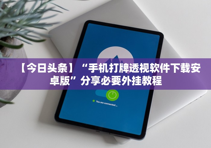 【第一资讯】“微乐甘肃麻将开挂神器下载	”详细透视辅助教程官方正版下载