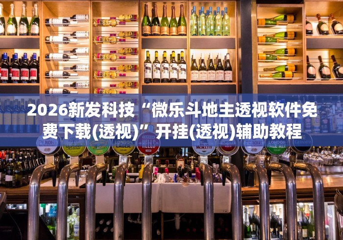 2026新发科技“微乐斗地主透视软件免费下载(透视)	”开挂(透视)辅助教程