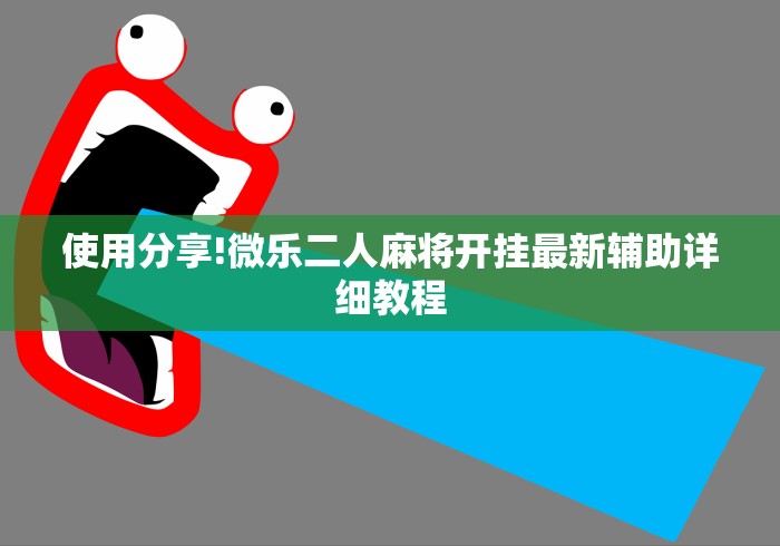 使用分享!微乐二人麻将开挂最新辅助详细教程 使用分享!微乐二人麻将开挂最新辅助详细教程
