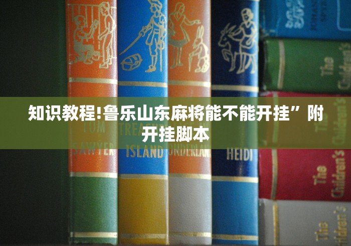 知识教程!鲁乐山东麻将能不能开挂”附开挂脚本