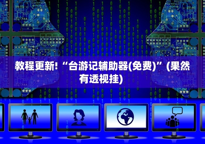 教程更新!“台游记辅助器(免费)	”(果然有透视挂) 