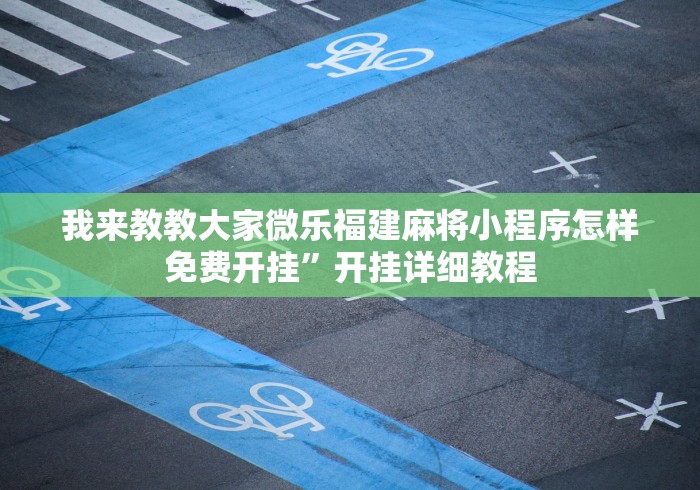 我来教教大家微乐福建麻将小程序怎样免费开挂	”开挂详细教程