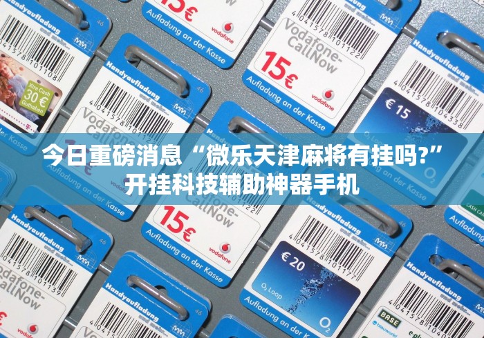 今日重磅消息“微乐天津麻将有挂吗?	”开挂科技辅助神器手机