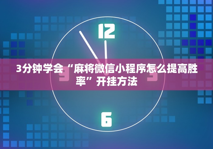 3分钟学会“麻将微信小程序怎么提高胜率”开挂方法