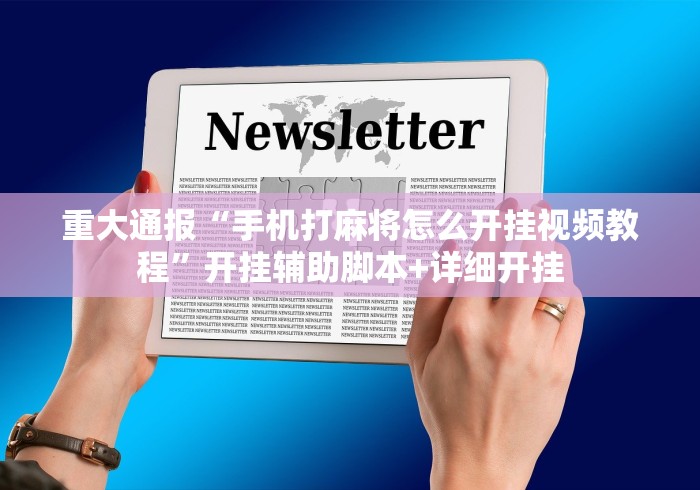 重大通报“手机打麻将怎么开挂视频教程”开挂辅助脚本+详细开挂