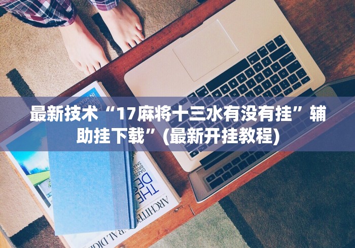最新技术“17麻将十三水有没有挂”辅助挂下载	”(最新开挂教程)