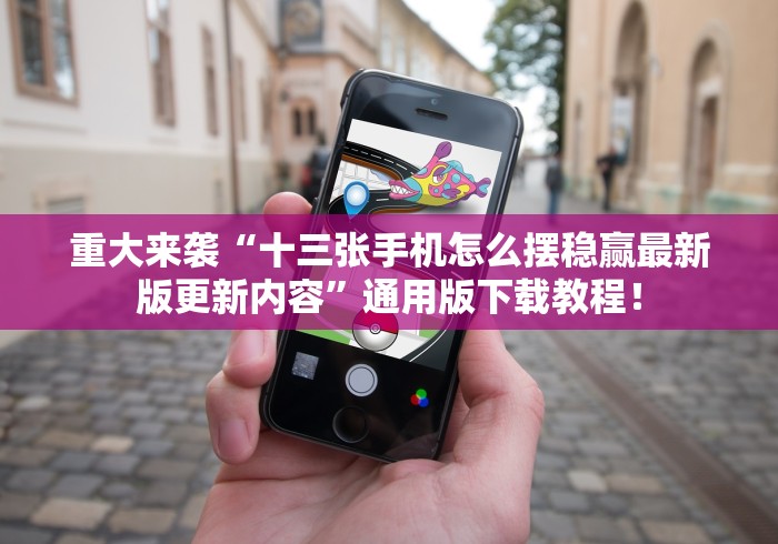 重大来袭“十三张手机怎么摆稳赢最新版更新内容”通用版下载教程！
