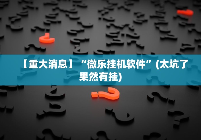 助赢神器“微乐够级挂机逃跑教程图解”(曝光透视必备猫腻)