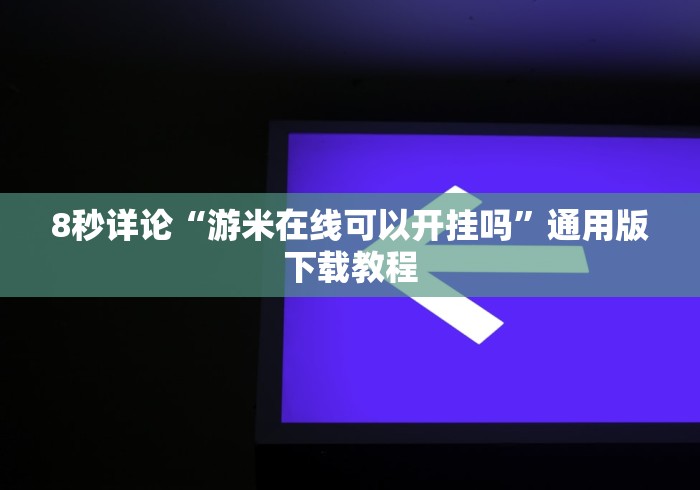 8秒详论“游米在线可以开挂吗”通用版下载教程