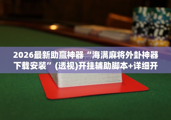 2026最新助赢神器“海满麻将外卦神器下载安装”(透视)开挂辅助脚本+详细开挂安装教程