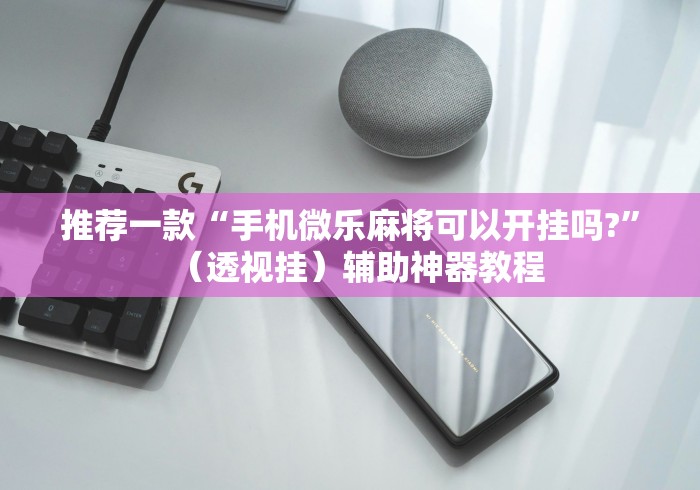 教程开挂辅助“微信雀神麻将怎么提高胜率”揭秘透视辅助万能挂 