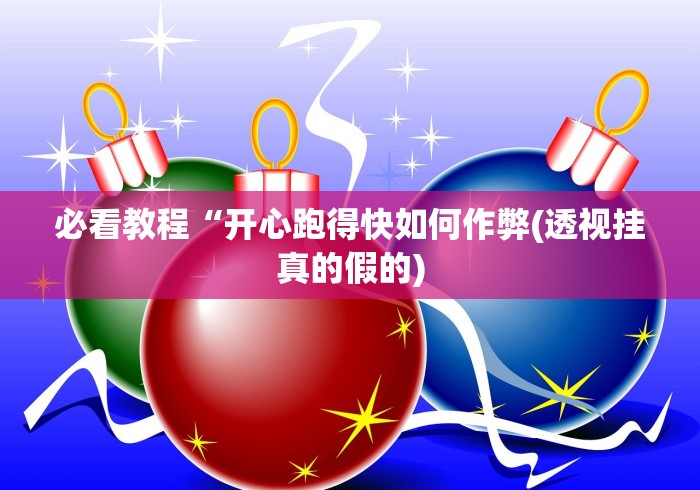 必看教程“开心跑得快如何作弊(透视挂真的假的) 必看教程“开心跑得快如何作弊(透视挂真的假的)