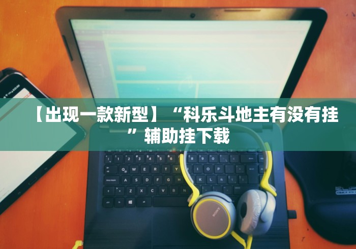 【出现一款新型】“科乐斗地主有没有挂	”辅助挂下载