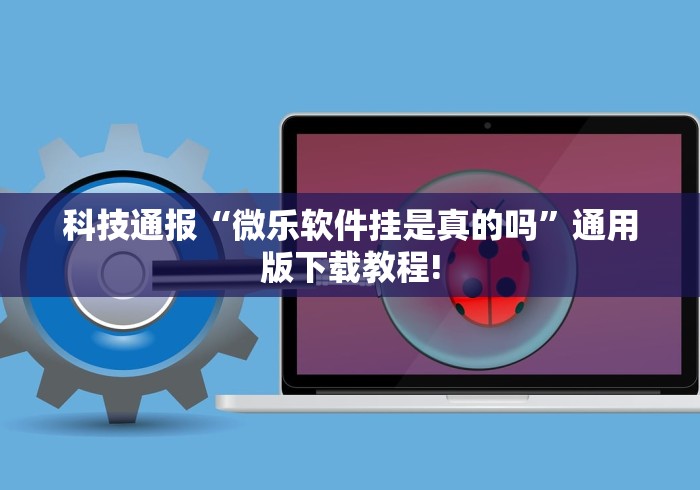 科技通报“微乐软件挂是真的吗	”通用版下载教程!