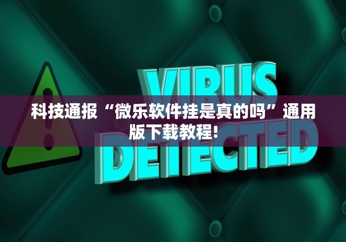 科技通报“微乐软件挂是真的吗”通用版下载教程!