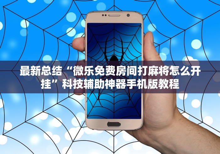 最新总结“微乐免费房间打麻将怎么开挂	”科技辅助神器手机版教程