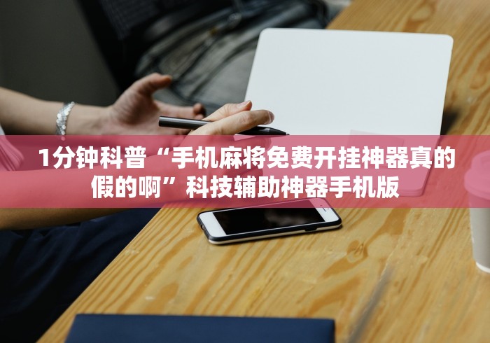 1分钟科普“手机麻将免费开挂神器真的假的啊”科技辅助神器手机版