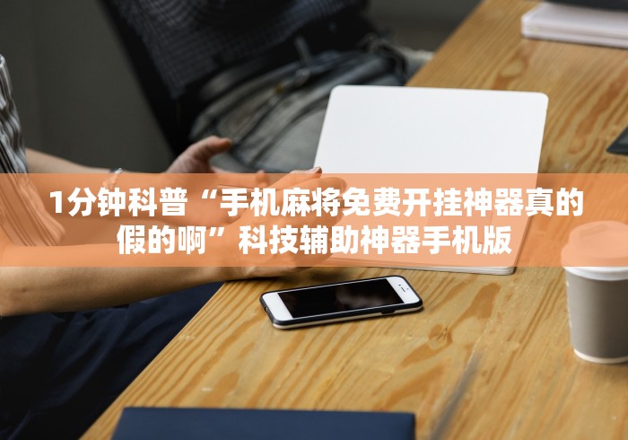 1分钟科普“手机麻将免费开挂神器真的假的啊	”科技辅助神器手机版