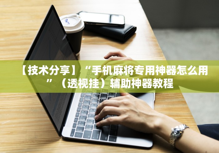 【技术分享】“手机麻将专用神器怎么用”（透视挂）辅助神器教程