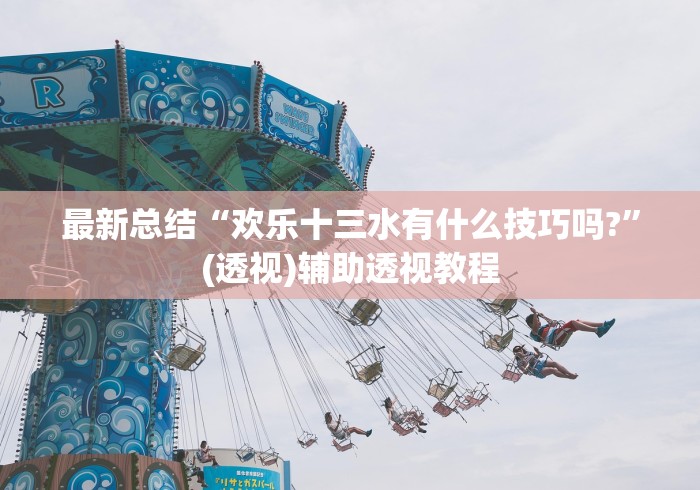 最新总结“欢乐十三水有什么技巧吗?	”(透视)辅助透视教程