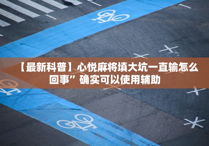 【最新科普】心悦麻将填大坑一直输怎么回事	”确实可以使用辅助