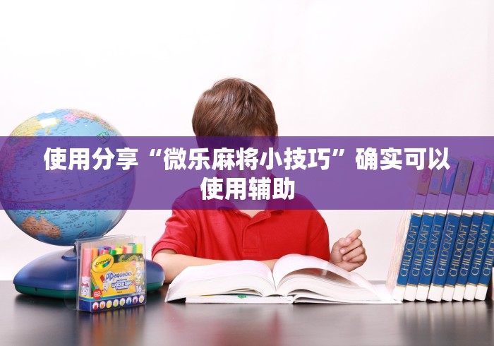 使用分享“微乐麻将小技巧”确实可以使用辅助