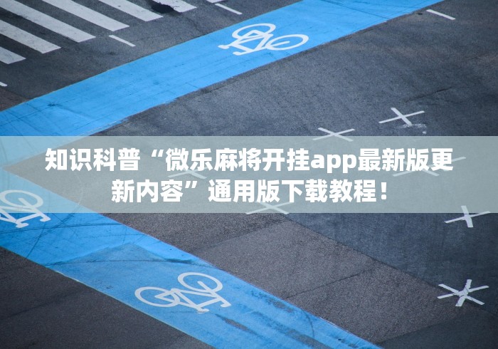 知识科普“微乐麻将开挂app最新版更新内容	”通用版下载教程！