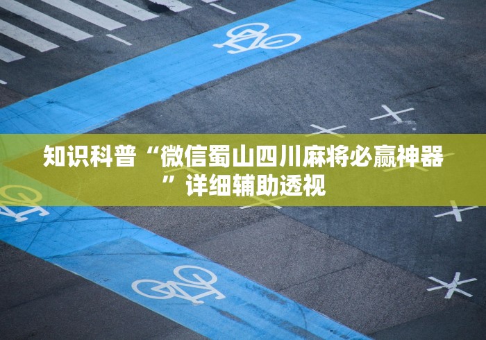 知识科普“微信蜀山四川麻将必赢神器	”详细辅助透视