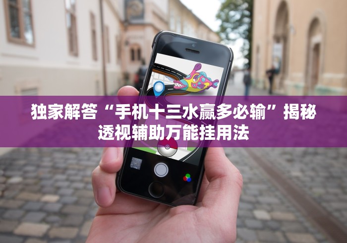 独家解答“手机十三水赢多必输”揭秘透视辅助万能挂用法