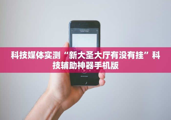 科技媒体实测“新大圣大厅有没有挂”科技辅助神器手机版
