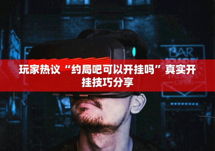 玩家热议“约局吧可以开挂吗	”真实开挂技巧分享