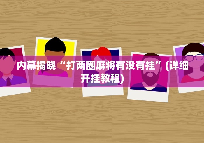 内幕揭晓“打两圈麻将有没有挂”(详细开挂教程)