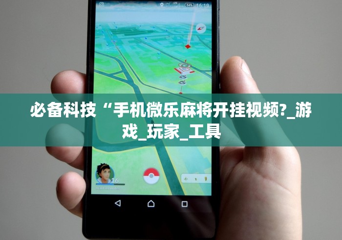 必备科技“手机微乐麻将开挂视频?_游戏_玩家_工具