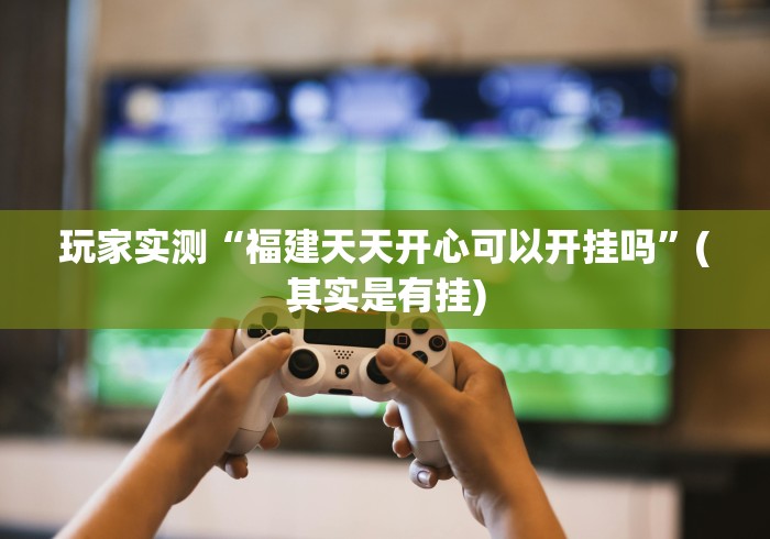 玩家实测“福建天天开心可以开挂吗	”(其实是有挂)
