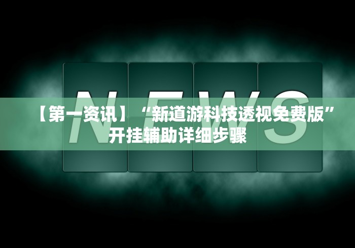 【第一资讯】“新道游科技透视免费版”开挂辅助详细步骤
