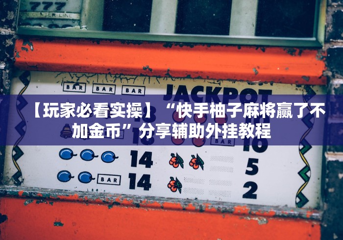 【玩家必看实操】“快手柚子麻将赢了不加金币	”分享辅助外挂教程