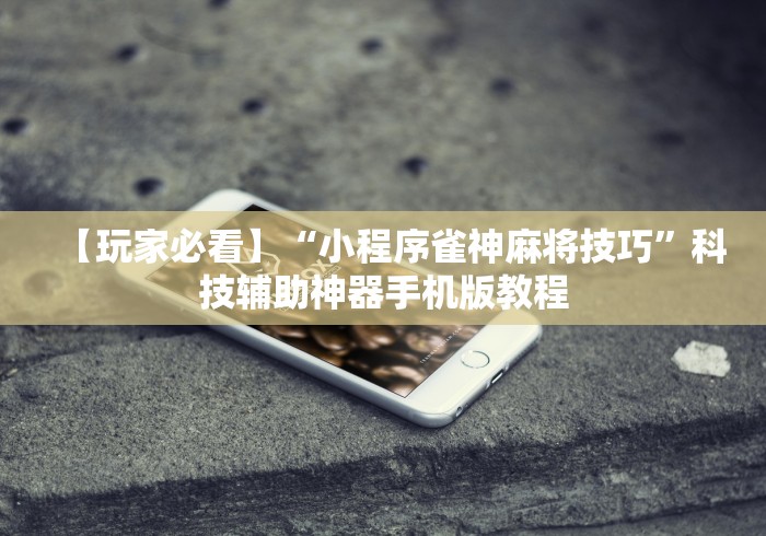 【玩家必看】“小程序雀神麻将技巧”科技辅助神器手机版教程
