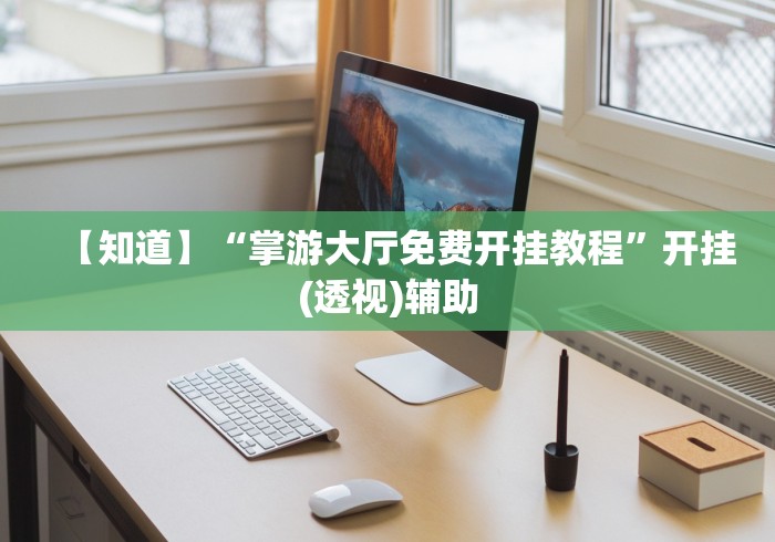 【知道】“掌游大厅免费开挂教程	”开挂(透视)辅助