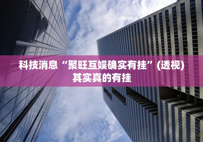 科技消息“聚旺互娱确实有挂”(透视)其实真的有挂