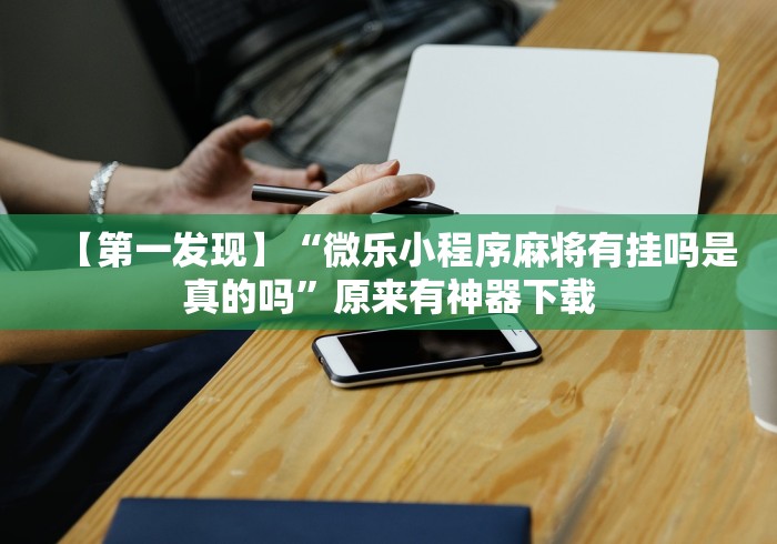 【第一发现】“微乐小程序麻将有挂吗是真的吗”原来有神器下载