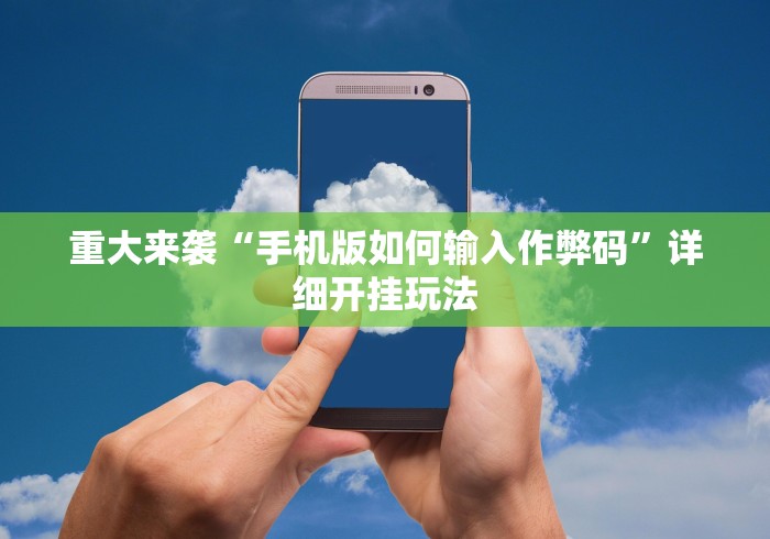 重大来袭“手机版如何输入作弊码”详细开挂玩法