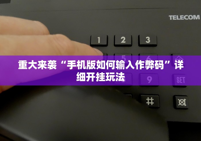 重大来袭“手机版如何输入作弊码”详细开挂玩法