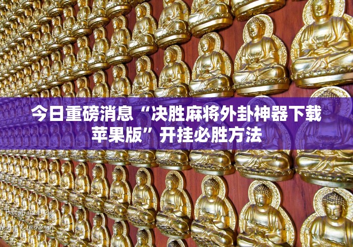 今日重磅消息“决胜麻将外卦神器下载苹果版”开挂必胜方法