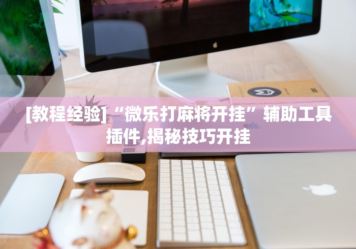 [教程经验]“微乐打麻将开挂”辅助工具插件,揭秘技巧开挂