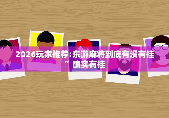 2026玩家推荐:东游麻将到底有没有挂”确实有挂