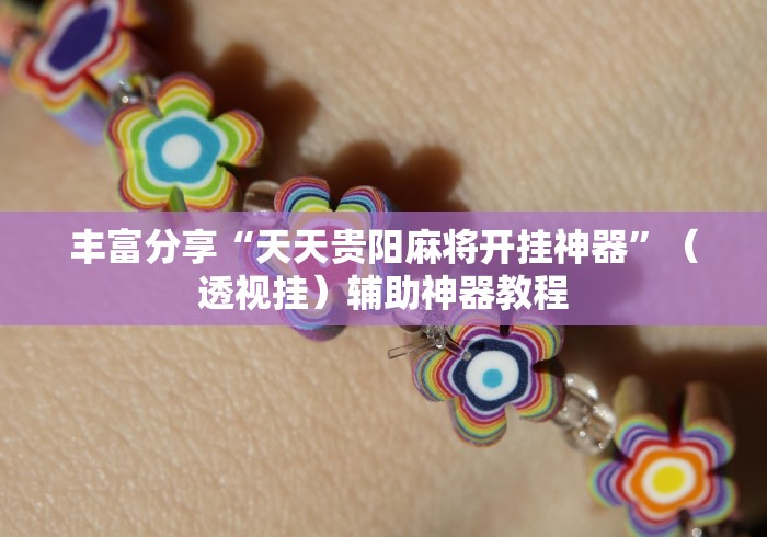 丰富分享“天天贵阳麻将开挂神器”（透视挂）辅助神器教程