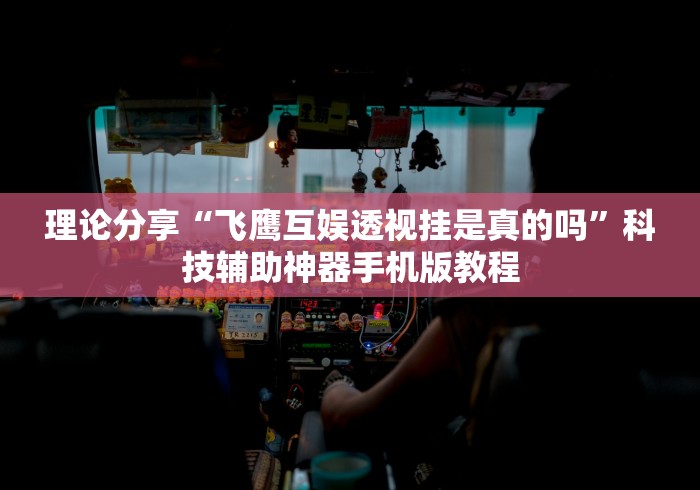 理论分享“飞鹰互娱透视挂是真的吗	”科技辅助神器手机版教程