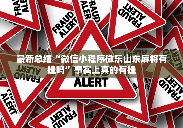 最新总结“微信小程序微乐山东麻将有挂吗	”事实上真的有挂