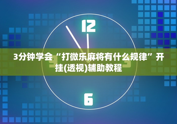 3分钟学会“打微乐麻将有什么规律	”开挂(透视)辅助教程