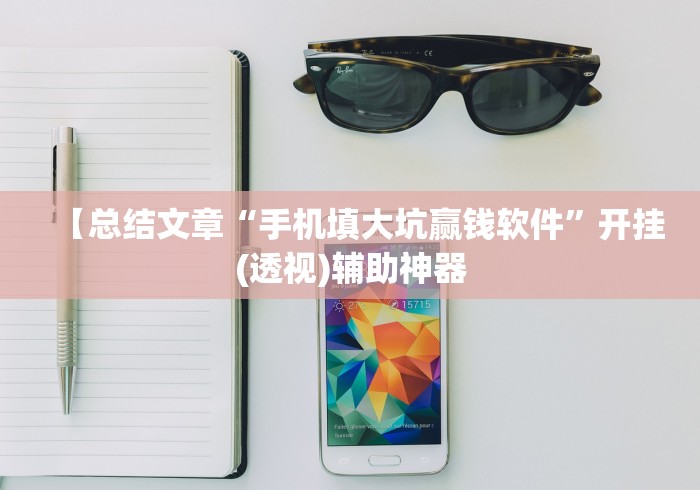 【总结文章“手机填大坑赢钱软件	”开挂(透视)辅助神器